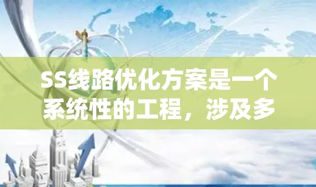 SS线路优化方案是一个系统性的工程，涉及多个方面的考量和优化。以下是一个结构化的SS线路优化方案，涵盖了规划、设备选择、运营优化、成本控制、环境保护和安全性等关键领域