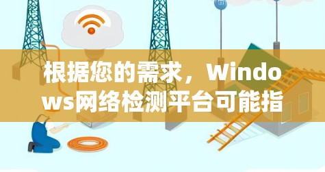 根据您的需求，Windows网络检测平台可能指的是用于在Windows环境下进行网络检测和分析的工具或解决方案。以下是一些常用的网络检测工具和平台，适用于Windows操作系统