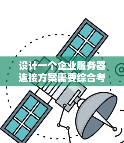 设计一个企业服务器连接方案需要综合考虑多个方面,确保稳定、高效、安全和可扩展。以下是一个结构化的解决方案