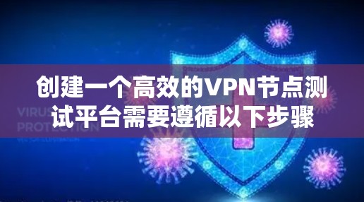 创建一个高效的VPN节点测试平台需要遵循以下步骤