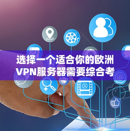 选择一个适合你的欧洲VPN服务器需要综合考虑多个因素，以下是一个逐步的选择指南