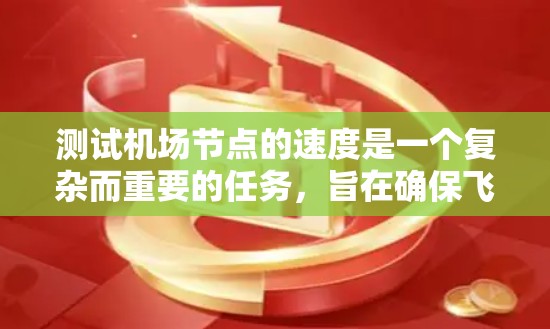 测试机场节点的速度是一个复杂而重要的任务,旨在确保飞机内部网络的高效运转。以下是对这一过程的分步指南