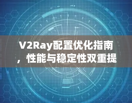 V2Ray配置优化指南，性能与稳定性双重提升