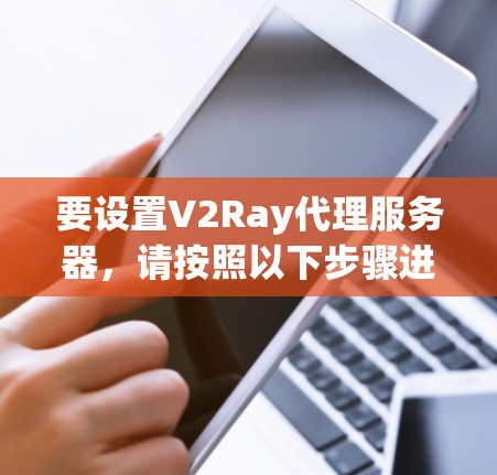 要设置V2Ray代理服务器，请按照以下步骤进行