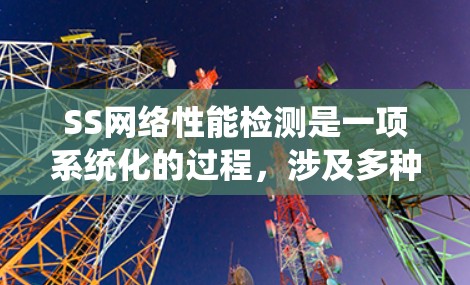 SS网络性能检测是一项系统化的过程,涉及多种软件工具和技术。以下是一个清晰的步骤指南,帮助您全面评估和改善网络性能