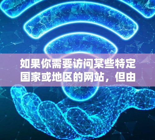 如果你需要访问某些特定国家或地区的网站，但由于地理限制无法直接访问，以下是一些常用的解决方案和工具，帮助你绕过地区锁定或访问限制