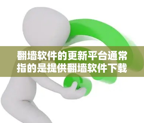 翻墙软件的更新平台通常指的是提供翻墙软件下载、更新和相关服务的网站或平台。这些平台可能包括