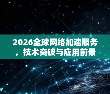 2026全球网络加速服务,技术突破与应用前景 2026全球网络加速服务,技术突破与应用前景