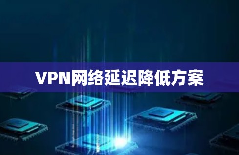 VPN网络延迟降低方案