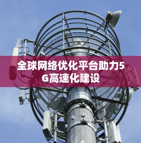 全球网络优化平台助力5G高速化建设