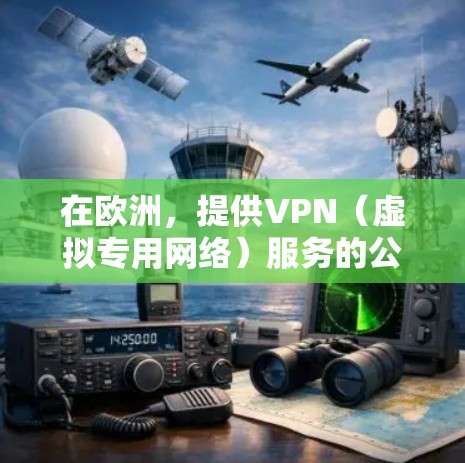 在欧洲,提供VPN(虚拟专用网络)服务的公司和节点服务有很多,以下是一些知名的欧洲VPN服务提供商和相关信息