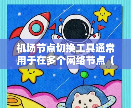 机场节点切换工具通常用于在多个网络节点(如路由器、交换机等)之间切换,以实现网络故障排查、维护或优化。以下是一些常用的机场节点切换工具和方法
