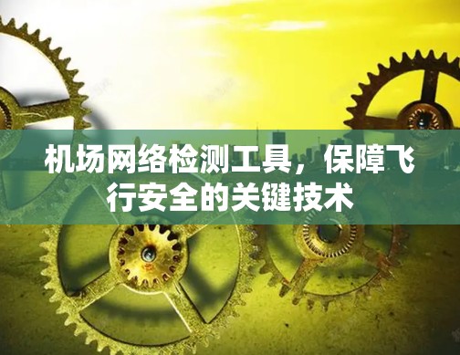机场网络检测工具,保障飞行安全的关键技术 机场网络检测工具,保障飞行安全的关键技术