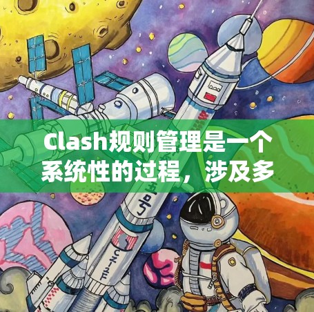 Clash规则管理是一个系统性的过程，涉及多个步骤和知识点。以下是对Clash规则管理的分步解释，帮助您有效地管理网络流量