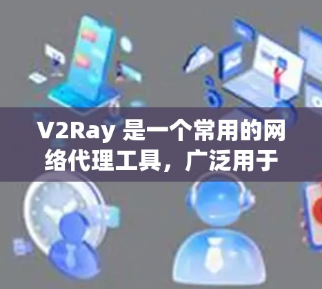 V2Ray 是一个常用的网络代理工具，广泛用于科学上网、网络防护等场景。选择合适的代理工具需要根据你的需求和使用场景。以下是一些常见的 V2Ray 代理工具推荐