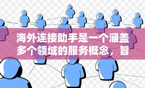 海外连接助手是一个涵盖多个领域的服务概念，旨在帮助用户在国际环境中建立联系。以下是对该概念的详细分析