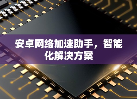 安卓网络加速助手，智能化解决方案