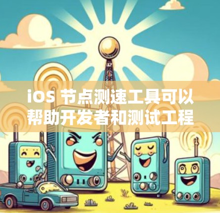 iOS 节点测速工具可以帮助开发者和测试工程师评估和优化iOS设备或应用的性能。以下是一些常用的iOS节点测速工具和方法