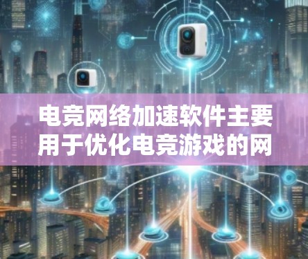 电竞网络加速软件主要用于优化电竞游戏的网络性能，减少延迟和提升带宽，确保游戏流畅运行。以下是一些常见的电竞网络加速软件及其功能
