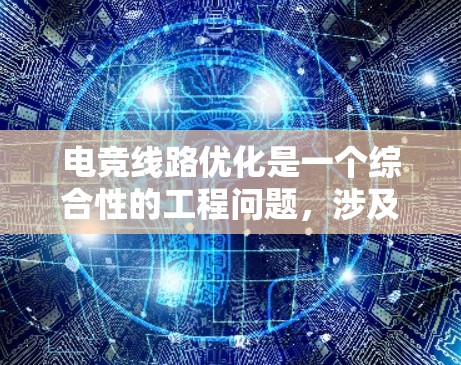 电竞线路优化是一个综合性的工程问题,涉及多个方面的考虑和技术应用。以下是电竞线路优化的主要方法和实施措施