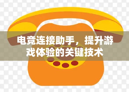 电竞连接助手，提升游戏体验的关键技术