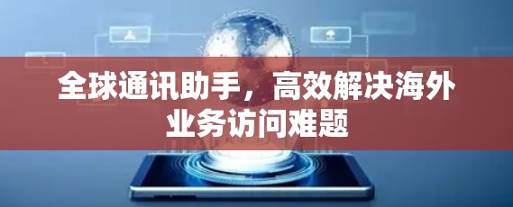 全球通讯助手,高效解决海外业务访问难题