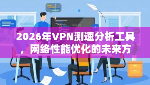2026年VPN测速分析工具，网络性能优化的未来方向