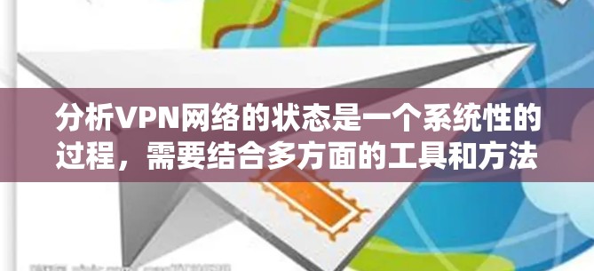 分析VPN网络的状态是一个系统性的过程，需要结合多方面的工具和方法。以下是一个结构化的解决方案，帮助你全面了解并解决VPN网络的问题