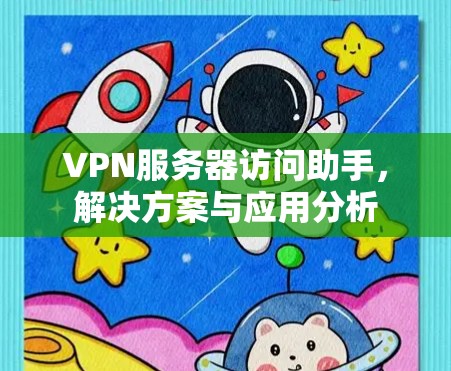 VPN服务器访问助手,解决方案与应用分析