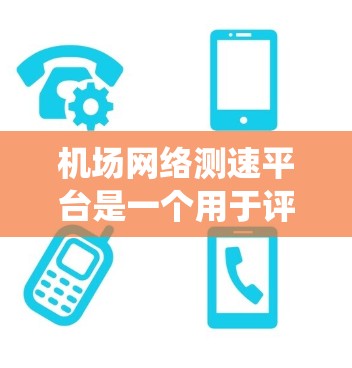 机场网络测速平台是一个用于评估和监控机场内网络性能的系统,主要目的是为旅客和网络管理人员提供详细的网络质量信息。以下是该平台的主要功能和设计考虑