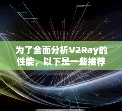 为了全面分析V2Ray的性能,以下是一些推荐的性能分析工具及其使用步骤和注意事项