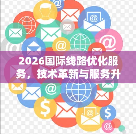 2026国际线路优化服务,技术革新与服务升级