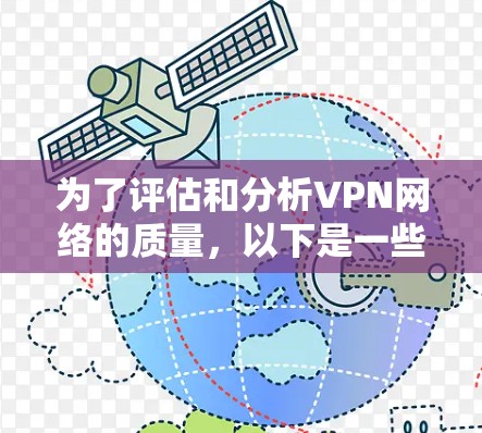 为了评估和分析VPN网络的质量，以下是一些建议的工具和步骤，帮助您全面了解和优化VPN性能