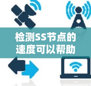 检测SS节点的速度可以帮助你选择最适合的节点，提升网络性能。以下是详细的步骤指南