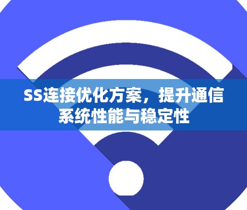 SS连接优化方案,提升通信系统性能与稳定性