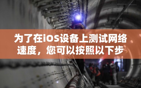 为了在iOS设备上测试网络速度，您可以按照以下步骤操作