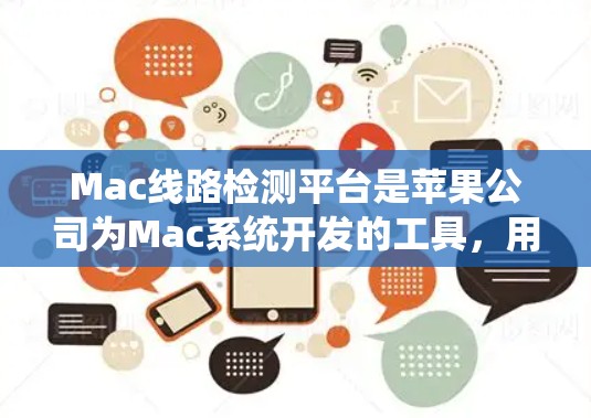 Mac线路检测平台是苹果公司为Mac系统开发的工具,用于检测硬件和系统问题。以下是对该平台的详细分析