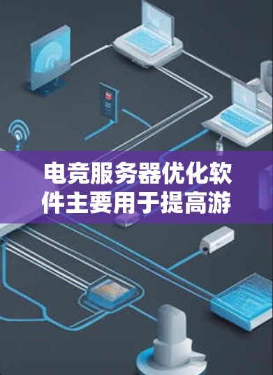 电竞服务器优化软件主要用于提高游戏服务器的性能、稳定性和安全性，确保游戏运行流畅，减少延迟和崩溃问题。以下是一些常用的电竞服务器优化工具和方法