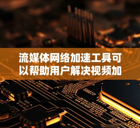 流媒体网络加速工具可以帮助用户解决视频加载缓慢、画面卡顿或网络延迟问题。这些工具通常通过优化网络连接、缓存机制或内容分发网络（CDN）来提高流媒体体验。以下是一些常见的流媒体网络加速工具和技术