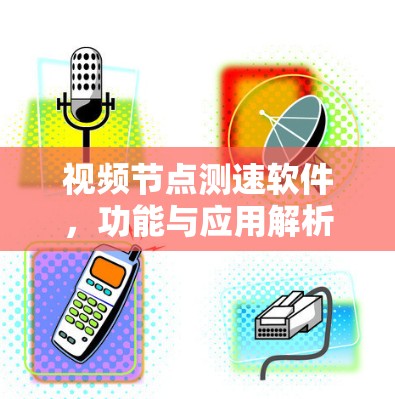视频节点测速软件,功能与应用解析