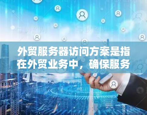 外贸服务器访问方案是指在外贸业务中,确保服务器安全、稳定运行并提供合理访问权限的综合方案。以下是一个全面的外贸服务器访问方案,涵盖了安全性、访问控制、数据保护等多个方面 外贸服务器访问方案是指在外贸业务中,确保服务器安全、稳定运行并提供合理访问权限的综合方案。以下是一个全面的外贸服务器访问方案,涵盖了安全性、访问控制、数据保护等多个方面
