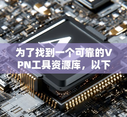 为了找到一个可靠的VPN工具资源库,以下是详细的步骤和建议