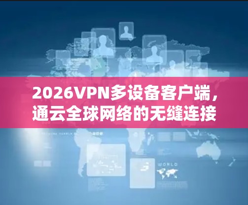 2026VPN多设备客户端,通云全球网络的无缝连接