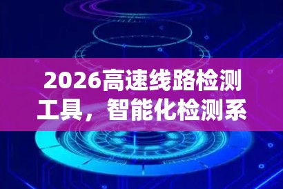 2026高速线路检测工具，智能化检测系统的创新应用