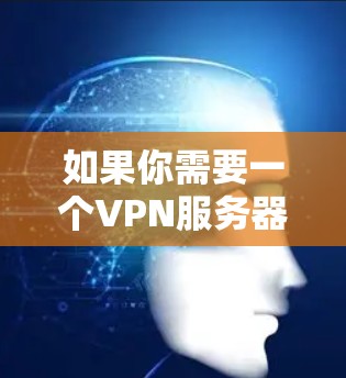 如果你需要一个VPN服务器自动匹配服务的解决方案，可以按照以下步骤来实现