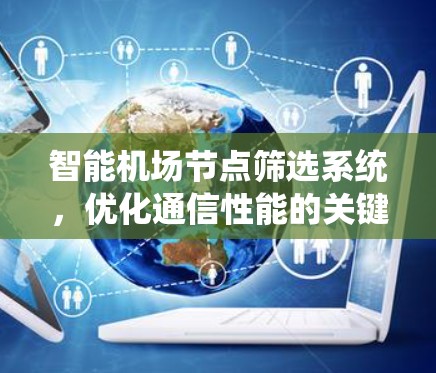 智能机场节点筛选系统,优化通信性能的关键