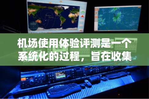 机场使用体验评测是一个系统化的过程,旨在收集关于用户在机场使用过程中感受和表现的信息,以便改进服务质量和提升用户满意度。以下是一个机场使用体验评测的框架,供参考