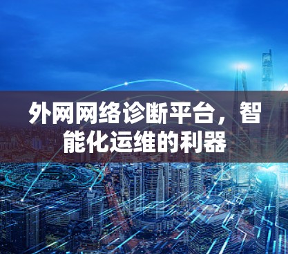 外网网络诊断平台,智能化运维的利器