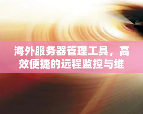 海外服务器管理工具,高效便捷的远程监控与维护