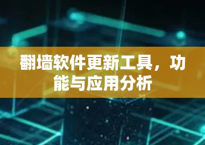 翻墙软件更新工具，功能与应用分析